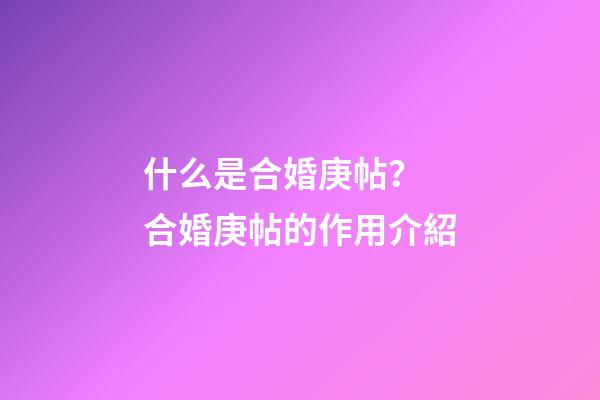 什么是合婚庚帖？ 合婚庚帖的作用介紹